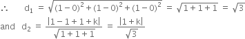 therefore space space space space space space space straight d subscript 1 space equals space square root of left parenthesis 1 minus 0 right parenthesis squared plus left parenthesis 1 minus 0 right parenthesis squared plus left parenthesis 1 minus 0 right parenthesis squared end root space equals space square root of 1 plus 1 plus 1 end root space equals space square root of 3
and space space space straight d subscript 2 space equals space fraction numerator open vertical bar 1 minus 1 plus 1 plus straight k close vertical bar over denominator square root of 1 plus 1 plus 1 end root end fraction space equals space fraction numerator open vertical bar 1 plus straight k close vertical bar over denominator square root of 3 end fraction