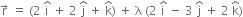 straight r with rightwards arrow on top space equals space left parenthesis 2 space straight i with hat on top space plus space 2 space straight j with hat on top space plus space straight k with hat on top right parenthesis space plus space straight lambda space left parenthesis 2 space straight i with hat on top space minus space 3 space straight j with hat on top space plus space 2 space straight k with hat on top right parenthesis