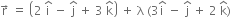 straight r with rightwards arrow on top space equals space open parentheses 2 space straight i with hat on top space minus space straight j with hat on top space plus space 3 space straight k with hat on top close parentheses space plus space straight lambda space left parenthesis 3 straight i with hat on top space minus space straight j with hat on top space plus space 2 space straight k with hat on top right parenthesis
