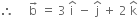 therefore space space space space space straight b with rightwards arrow on top space equals space 3 space straight i with hat on top space minus space straight j with hat on top space plus space 2 space straight k with hat on top