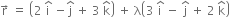 straight r with rightwards arrow on top space equals space open parentheses 2 space straight i with hat on top space minus straight j with hat on top space plus space 3 space straight k with hat on top close parentheses space plus space straight lambda open parentheses 3 space straight i with hat on top space minus space straight j with hat on top space plus space 2 space straight k with hat on top close parentheses