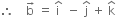 therefore space space space space straight b with rightwards arrow on top space equals space straight i with hat on top space space minus space straight j with hat on top space plus space straight k with hat on top