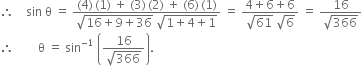 therefore space space space space sin space straight theta space equals space fraction numerator left parenthesis 4 right parenthesis thin space left parenthesis 1 right parenthesis space plus space left parenthesis 3 right parenthesis thin space left parenthesis 2 right parenthesis space plus space left parenthesis 6 right parenthesis thin space left parenthesis 1 right parenthesis over denominator square root of 16 plus 9 plus 36 end root space square root of 1 plus 4 plus 1 end root end fraction space equals space fraction numerator 4 plus 6 plus 6 over denominator square root of 61 space square root of 6 end fraction space equals space fraction numerator 16 over denominator square root of 366 end fraction
therefore space space space space space space space space straight theta space equals space sin to the power of negative 1 end exponent space open parentheses fraction numerator 16 over denominator square root of 366 end fraction close parentheses.
