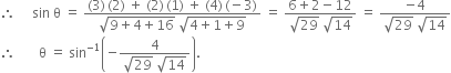 therefore space space space space space sin space straight theta space equals space fraction numerator left parenthesis 3 right parenthesis thin space left parenthesis 2 right parenthesis space plus space left parenthesis 2 right parenthesis thin space left parenthesis 1 right parenthesis space plus space left parenthesis 4 right parenthesis thin space left parenthesis negative 3 right parenthesis over denominator square root of 9 plus 4 plus 16 end root space square root of 4 plus 1 plus 9 end root end fraction space equals space fraction numerator 6 plus 2 minus 12 over denominator square root of 29 space square root of 14 end fraction space equals space fraction numerator negative 4 over denominator square root of 29 space square root of 14 end fraction
therefore space space space space space space space straight theta space equals space sin to the power of negative 1 end exponent open parentheses negative fraction numerator 4 over denominator square root of 29 space square root of 14 end fraction close parentheses.