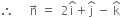 therefore space space space space space straight n with rightwards arrow on top space equals space space 2 straight i with hat on top plus straight j with hat on top space minus space straight k with hat on top