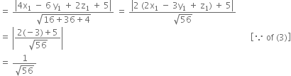 equals space fraction numerator open vertical bar 4 straight x subscript 1 space minus space 6 space straight y subscript 1 space plus space 2 straight z subscript 1 space plus space 5 close vertical bar over denominator square root of 16 plus 36 plus 4 end root end fraction space equals space fraction numerator open vertical bar 2 space left parenthesis 2 straight x subscript 1 space minus space 3 straight y subscript 1 space plus space straight z subscript 1 right parenthesis space plus space 5 close vertical bar over denominator square root of 56 end fraction
equals space open vertical bar fraction numerator 2 left parenthesis negative 3 right parenthesis plus 5 over denominator square root of 56 end fraction close vertical bar space space space space space space space space space space space space space space space space space space space space space space space space space space space space space space space space space space space space space space space space space space space space space space space space space space space space space space space space space space space space space space space space space space space space space space space space space space space space space space space space space space space space space space space space open square brackets because space of space left parenthesis 3 right parenthesis close square brackets
equals space fraction numerator 1 over denominator square root of 56 end fraction