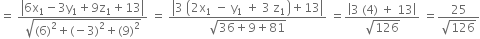 equals space fraction numerator open vertical bar 6 straight x subscript 1 minus 3 straight y subscript 1 plus 9 straight z subscript 1 plus 13 close vertical bar over denominator square root of left parenthesis 6 right parenthesis squared plus left parenthesis negative 3 right parenthesis squared plus left parenthesis 9 right parenthesis squared end root end fraction space equals space fraction numerator open vertical bar 3 space open parentheses 2 straight x subscript 1 space minus space straight y subscript 1 space plus space 3 space straight z subscript 1 close parentheses plus 13 close vertical bar over denominator square root of 36 plus 9 plus 81 end root end fraction space equals fraction numerator open vertical bar 3 space left parenthesis 4 right parenthesis space plus space 13 close vertical bar over denominator square root of 126 end fraction space equals fraction numerator 25 over denominator square root of 126 end fraction