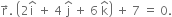 straight r with rightwards arrow on top. space open parentheses 2 straight i with hat on top space plus space 4 space straight j with hat on top space plus space 6 space straight k with hat on top close parentheses space plus space 7 space equals space 0.
