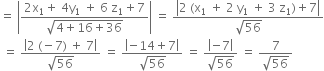 equals space open vertical bar fraction numerator 2 straight x subscript 1 plus space 4 straight y subscript 1 space plus space 6 space straight z subscript 1 plus 7 over denominator square root of 4 plus 16 plus 36 end root end fraction close vertical bar space equals space fraction numerator open vertical bar 2 space left parenthesis straight x subscript 1 space plus space 2 space straight y subscript 1 space plus space 3 space straight z subscript 1 right parenthesis plus 7 close vertical bar over denominator square root of 56 end fraction
space equals space fraction numerator open vertical bar 2 space left parenthesis negative 7 right parenthesis space plus space 7 close vertical bar over denominator square root of 56 end fraction space equals space fraction numerator open vertical bar negative 14 plus 7 close vertical bar over denominator square root of 56 end fraction space equals space fraction numerator open vertical bar negative 7 close vertical bar over denominator square root of 56 end fraction space equals space fraction numerator 7 over denominator square root of 56 end fraction