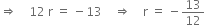 rightwards double arrow space space space space 12 space straight r space equals space minus 13 space space space space rightwards double arrow space space space space straight r space equals space minus 13 over 12