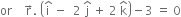 or space space space space straight r with rightwards arrow on top. space open parentheses straight i with hat on top space minus space space 2 space straight j with hat on top space plus space 2 space straight k with hat on top close parentheses minus 3 space equals space 0