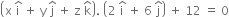 open parentheses straight x space straight i with hat on top space plus space straight y space straight j with hat on top space plus space straight z space straight k with hat on top close parentheses. space open parentheses 2 space straight i with hat on top space plus space 6 space straight j with hat on top close parentheses space plus space 12 space equals space 0