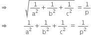 rightwards double arrow space space space space space space space space space space space square root of 1 over straight a squared plus 1 over straight b squared plus 1 over straight c squared end root space equals 1 over straight p
rightwards double arrow space space space space space space space space space space 1 over straight a squared plus 1 over straight b squared plus 1 over straight c squared space equals space 1 over straight p squared