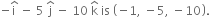 negative straight i with hat on top space minus space 5 space straight j with hat on top space minus space 10 space straight k with hat on top space is space open parentheses negative 1 comma space minus 5 comma space minus 10 close parentheses.