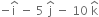 negative straight i with hat on top space minus space 5 space straight j with hat on top space minus space 10 space straight k with hat on top