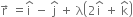 straight r with rightwards arrow on top space equals straight i with hat on top space minus space straight j with hat on top space plus space straight lambda open parentheses 2 straight i with hat on top space plus space straight k with hat on top close parentheses