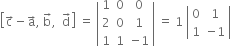 open square brackets straight c with rightwards arrow on top minus straight a with rightwards arrow on top comma space straight b with rightwards arrow on top comma space space straight d with rightwards arrow on top close square brackets space equals space open vertical bar table row 1 0 0 row 2 0 1 row 1 1 cell negative 1 end cell end table close vertical bar space equals space 1 space open vertical bar table row 0 1 row 1 cell negative 1 end cell end table close vertical bar
