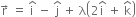 straight r with rightwards arrow on top space equals space straight i with hat on top space minus space straight j with hat on top space plus space straight lambda open parentheses 2 straight i with hat on top space plus space straight k with hat on top close parentheses