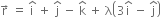 straight r with rightwards arrow on top space equals space straight i with hat on top space plus space straight j with hat on top space minus space straight k with hat on top space plus space straight lambda open parentheses 3 straight i with hat on top space minus space straight j with hat on top close parentheses