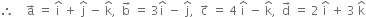 therefore space space space space straight a with rightwards arrow on top space equals space straight i with hat on top space plus space straight j with hat on top space minus space straight k with hat on top comma space space straight b with rightwards arrow on top space equals space 3 straight i with hat on top space minus space straight j with hat on top comma space space straight c with rightwards arrow on top space equals space 4 space straight i with hat on top space minus space straight k with hat on top comma space space straight d with rightwards arrow on top space equals space 2 space straight i with hat on top space plus space 3 space straight k with hat on top