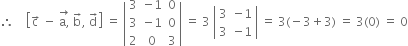therefore space space space space open square brackets straight c with rightwards arrow on top space minus space stack straight a comma with rightwards arrow on top space straight b with rightwards arrow on top comma space straight d with rightwards arrow on top close square brackets space equals space open vertical bar table row 3 cell negative 1 end cell 0 row 3 cell negative 1 end cell 0 row 2 0 3 end table close vertical bar space equals space 3 space open vertical bar table row 3 cell negative 1 end cell row 3 cell negative 1 end cell end table close vertical bar space equals space 3 left parenthesis negative 3 plus 3 right parenthesis space equals space 3 left parenthesis 0 right parenthesis space equals space 0