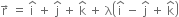 straight r with rightwards arrow on top space equals space straight i with hat on top space plus space straight j with hat on top space plus space straight k with hat on top space plus space straight lambda open parentheses straight i with hat on top space minus space straight j with hat on top space plus space straight k with hat on top close parentheses