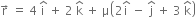 straight r with rightwards arrow on top space equals space 4 space straight i with hat on top space plus space 2 space straight k with hat on top space plus space straight mu open parentheses 2 straight i with hat on top space minus space straight j with hat on top space plus space 3 space straight k with hat on top close parentheses