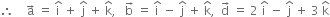 therefore space space space space straight a with rightwards arrow on top space equals space straight i with hat on top space plus space straight j with hat on top space plus space straight k with hat on top comma space space space straight b with rightwards arrow on top space equals space straight i with hat on top space minus space straight j with hat on top space plus space straight k with hat on top comma space space straight d with rightwards arrow on top space equals space 2 space straight i with hat on top space minus space straight j with hat on top space plus space 3 space straight k with hat on top