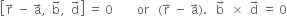 open square brackets straight r with rightwards arrow on top space minus space straight a with rightwards arrow on top comma space space straight b with rightwards arrow on top comma space space straight d with rightwards arrow on top close square brackets space equals space 0 space space space space space space space space or space space space left parenthesis straight r with rightwards arrow on top space minus space straight a with rightwards arrow on top right parenthesis. space space space straight b with rightwards arrow on top space space cross times space space straight d with rightwards arrow on top space equals space 0