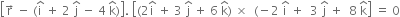 open square brackets straight r with rightwards arrow on top space minus space left parenthesis straight i with hat on top space plus space 2 space straight j with hat on top space minus space 4 space straight k with hat on top right parenthesis close square brackets. space open square brackets left parenthesis 2 straight i with hat on top space plus space 3 space straight j with hat on top space plus space 6 space straight k with hat on top right parenthesis space cross times space space left parenthesis negative 2 space straight i with hat on top space plus space space 3 space straight j with hat on top space plus space space 8 space straight k with hat on top close square brackets space equals space 0