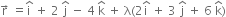 straight r with rightwards arrow on top space equals straight i with hat on top space plus space 2 space straight j with hat on top space minus space 4 space straight k with hat on top space plus space straight lambda left parenthesis 2 straight i with hat on top space plus space 3 space straight j with hat on top space plus space 6 space straight k with hat on top right parenthesis
