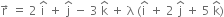 straight r with rightwards arrow on top space equals space 2 space straight i with hat on top space plus space straight j with hat on top space minus space 3 space straight k with hat on top space plus space straight lambda space left parenthesis straight i with hat on top space plus space 2 space straight j with hat on top space plus space 5 space straight k with hat on top right parenthesis