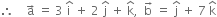 therefore space space space space straight a with rightwards arrow on top space equals space 3 space straight i with hat on top space plus space 2 space straight j with hat on top space plus space straight k with hat on top comma space space straight b with rightwards arrow on top space equals space straight j with hat on top space plus space 7 space straight k with hat on top