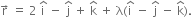 straight r with rightwards arrow on top space equals space 2 space straight i with hat on top space minus space straight j with hat on top space plus space straight k with hat on top space plus space straight lambda left parenthesis straight i with hat on top space minus space straight j with hat on top space minus space straight k with hat on top right parenthesis.