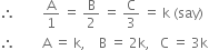 therefore space space space space space space space space straight A over 1 space equals space straight B over 2 space equals space straight C over 3 space equals space straight k space left parenthesis say right parenthesis
therefore space space space space space space space space straight A space equals space straight k comma space space space space straight B space equals space 2 straight k comma space space space straight C space equals space 3 straight k