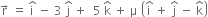 straight r with rightwards arrow on top space equals space straight i with hat on top space minus space 3 space straight j with hat on top space plus space space 5 space straight k with hat on top space plus space straight mu space open parentheses straight i with hat on top space plus space straight j with hat on top space minus space straight k with hat on top close parentheses