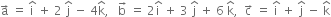 straight a with rightwards arrow on top space equals space straight i with hat on top space plus space 2 space straight j with hat on top space minus space 4 straight k with hat on top comma space space space straight b with rightwards arrow on top space equals space 2 straight i with hat on top space plus space 3 space straight j with hat on top space plus space 6 space straight k with hat on top comma space space straight c with rightwards arrow on top space equals space straight i with hat on top space plus space straight j with hat on top space minus space straight k with hat on top