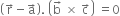 open parentheses straight r with rightwards arrow on top minus straight a with rightwards arrow on top close parentheses. space open parentheses straight b with rightwards arrow on top space cross times space straight c with rightwards arrow on top close parentheses space equals 0