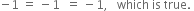 negative 1 space equals space minus 1 space space equals space minus 1 comma space space space which space is space true. space