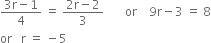 fraction numerator 3 straight r minus 1 over denominator 4 end fraction space equals space fraction numerator 2 straight r minus 2 over denominator 3 end fraction space space space space space space space or space space space space 9 straight r minus 3 space equals space 8
or space space space straight r space equals space minus 5
