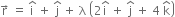 straight r with rightwards arrow on top space equals space straight i with hat on top space plus space straight j with hat on top space plus space straight lambda space open parentheses 2 straight i with hat on top space plus space straight j with hat on top space plus space 4 space straight k with hat on top close parentheses