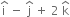straight i with hat on top space minus space straight j with hat on top space plus space 2 space straight k with hat on top