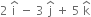 2 space straight i with hat on top space minus space 3 space straight j with hat on top space plus space 5 space straight k with hat on top