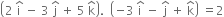 open parentheses 2 space straight i with hat on top space minus space 3 space straight j with hat on top space plus space 5 space straight k with hat on top close parentheses. space space open parentheses negative 3 space straight i with hat on top space minus space straight j with hat on top space plus space straight k with hat on top close parentheses space equals 2