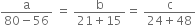 fraction numerator straight a over denominator 80 minus 56 end fraction space equals space fraction numerator straight b over denominator 21 plus 15 end fraction equals space fraction numerator straight c over denominator 24 plus 48 end fraction