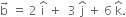 straight b with rightwards arrow on top space equals space 2 space straight i with hat on top space plus space space 3 space straight j with hat on top space plus space 6 space straight k with hat on top.
