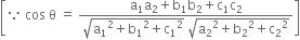 open square brackets because space cos space straight theta space equals space fraction numerator straight a subscript 1 straight a subscript 2 plus straight b subscript 1 straight b subscript 2 plus straight c subscript 1 straight c subscript 2 over denominator square root of straight a subscript 1 squared plus straight b subscript 1 squared plus straight c subscript 1 squared end root space square root of straight a subscript 2 squared plus straight b subscript 2 squared plus straight c subscript 2 squared end root end fraction close square brackets