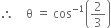 therefore space space space space straight theta space equals space cos to the power of negative 1 end exponent open parentheses 2 over 3 close parentheses