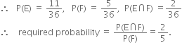 therefore space space space straight P left parenthesis straight E right parenthesis space equals space 11 over 36 comma space space space straight P left parenthesis straight F right parenthesis space equals space 5 over 36 comma space space straight P left parenthesis straight E intersection straight F right parenthesis space equals 2 over 36
therefore space space space space required space probability space equals space fraction numerator straight P left parenthesis straight E intersection straight F right parenthesis over denominator straight P left parenthesis straight F right parenthesis end fraction equals 2 over 5.