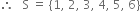 therefore space space space straight S space equals space open curly brackets 1 comma space 2 comma space 3 comma space 4 comma space 5 comma space 6 close curly brackets